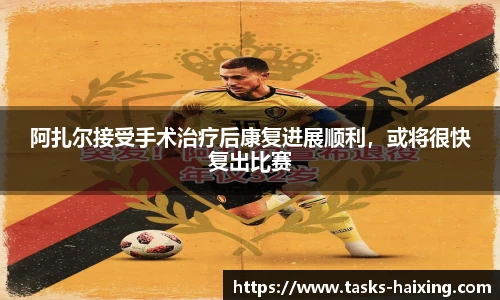 阿扎尔接受手术治疗后康复进展顺利，或将很快复出比赛