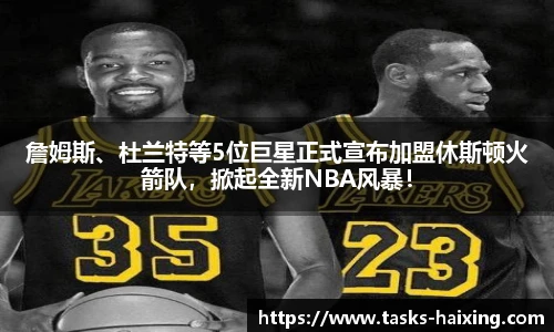 詹姆斯、杜兰特等5位巨星正式宣布加盟休斯顿火箭队，掀起全新NBA风暴！