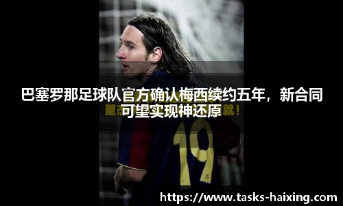 巴塞罗那足球队官方确认梅西续约五年，新合同可望实现神还原