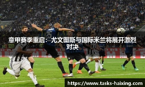 意甲赛季重启：尤文图斯与国际米兰将展开激烈对决