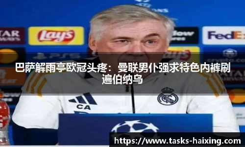 巴萨解雨亭欧冠头疼：曼联男仆强求特色内裤刷遍伯纳乌