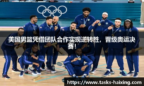 美国男篮凭借团队合作实现逆转胜，晋级奥运决赛！