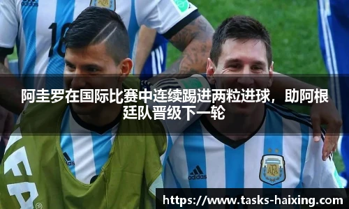 阿圭罗在国际比赛中连续踢进两粒进球，助阿根廷队晋级下一轮