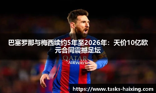 巴塞罗那与梅西续约5年至2026年：天价10亿欧元合同震撼足坛