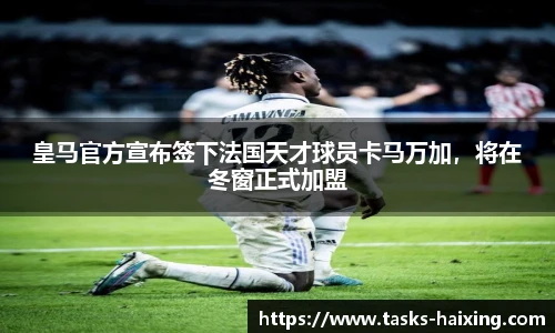 皇马官方宣布签下法国天才球员卡马万加,将在冬窗正式加盟
