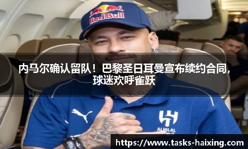 内马尔确认留队！巴黎圣日耳曼宣布续约合同，球迷欢呼雀跃