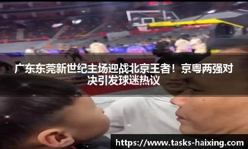 广东东莞新世纪主场迎战北京王者！京粤两强对决引发球迷热议