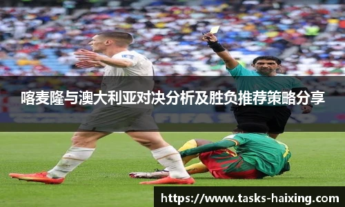 喀麦隆与澳大利亚对决分析及胜负推荐策略分享