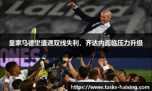 皇家马德里遭遇双线失利，齐达内面临压力升级