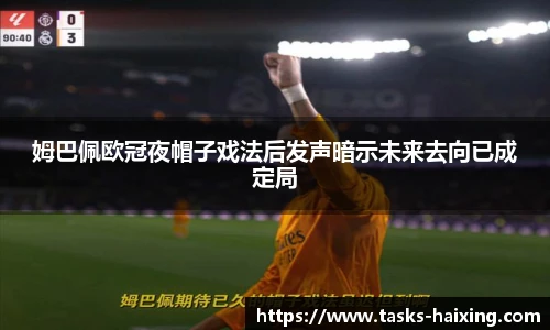 姆巴佩欧冠夜帽子戏法后发声暗示未来去向已成定局