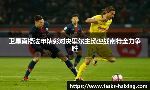 卫星直播法甲精彩对决里尔主场迎战南特全力争胜