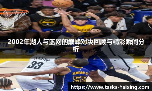 2002年湖人与篮网的巅峰对决回顾与精彩瞬间分析
