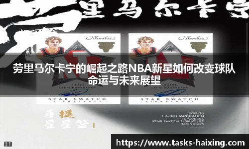 劳里马尔卡宁的崛起之路NBA新星如何改变球队命运与未来展望