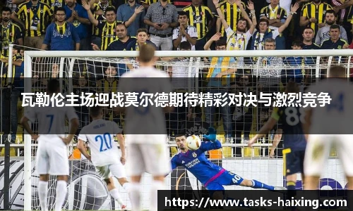 瓦勒伦主场迎战莫尔德期待精彩对决与激烈竞争