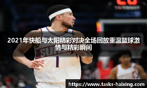 2021年快船与太阳精彩对决全场回放重温篮球激情与精彩瞬间